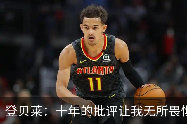 登贝莱：十年的批评让我无所畏惧